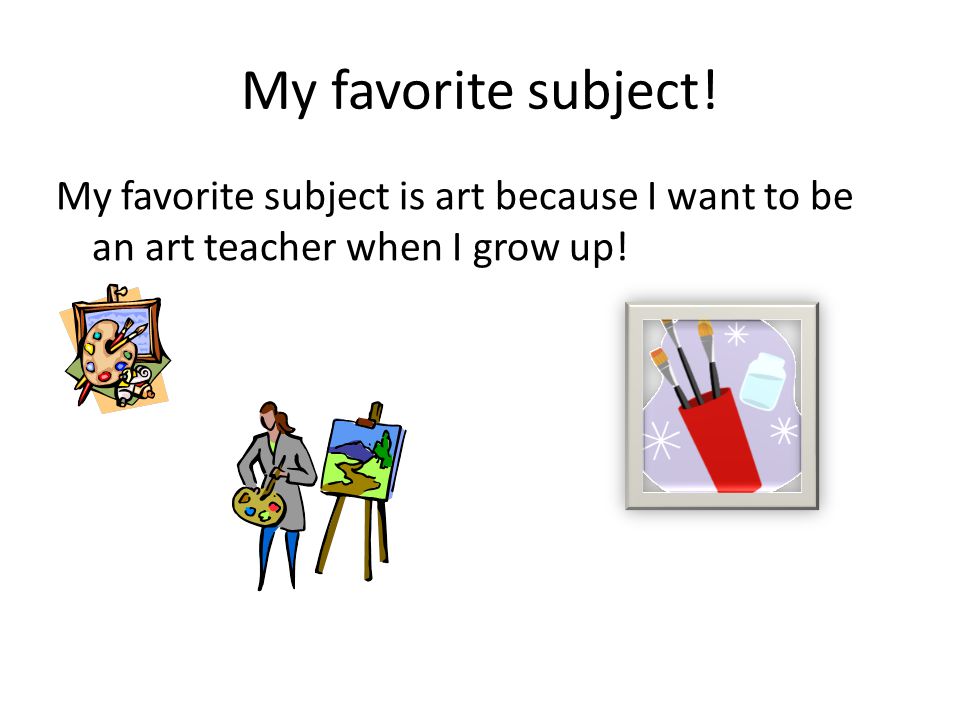 My favorite subject! My favorite subject is art because I want to be an art teacher when I grow up!
