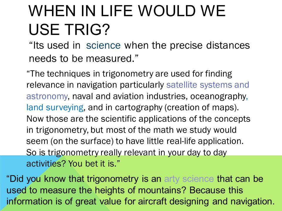 WHEN IN LIFE WOULD WE USE TRIG.