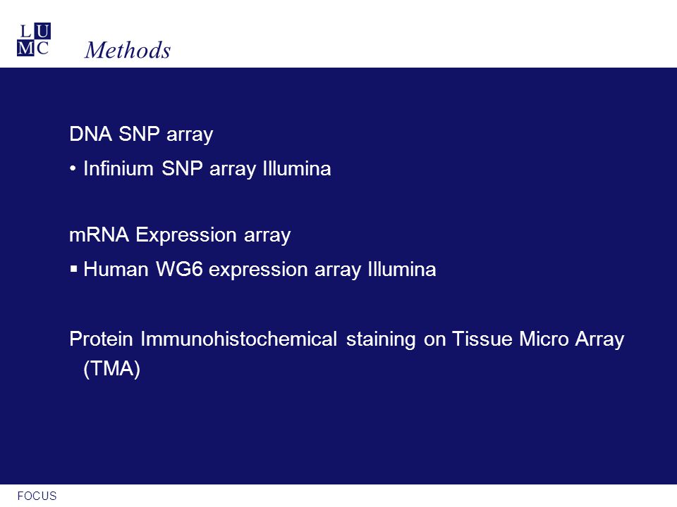 FOCUS Methods DNA SNP array Infinium SNP array Illumina mRNA Expression array  Human WG6 expression array Illumina Protein Immunohistochemical staining on Tissue Micro Array (TMA)
