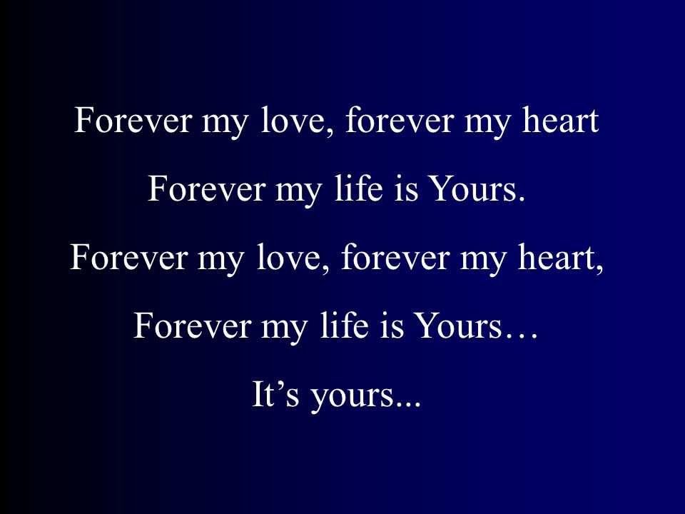 Forever my love, forever my heart Forever my life is Yours.
