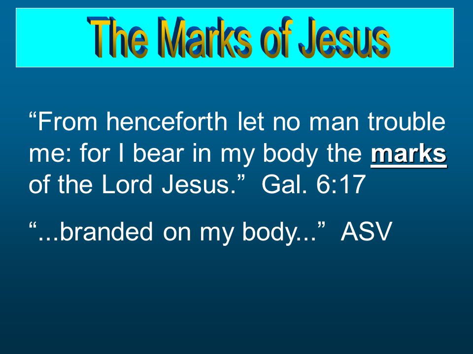 marks From henceforth let no man trouble me: for I bear in my body the marks of the Lord Jesus. Gal.