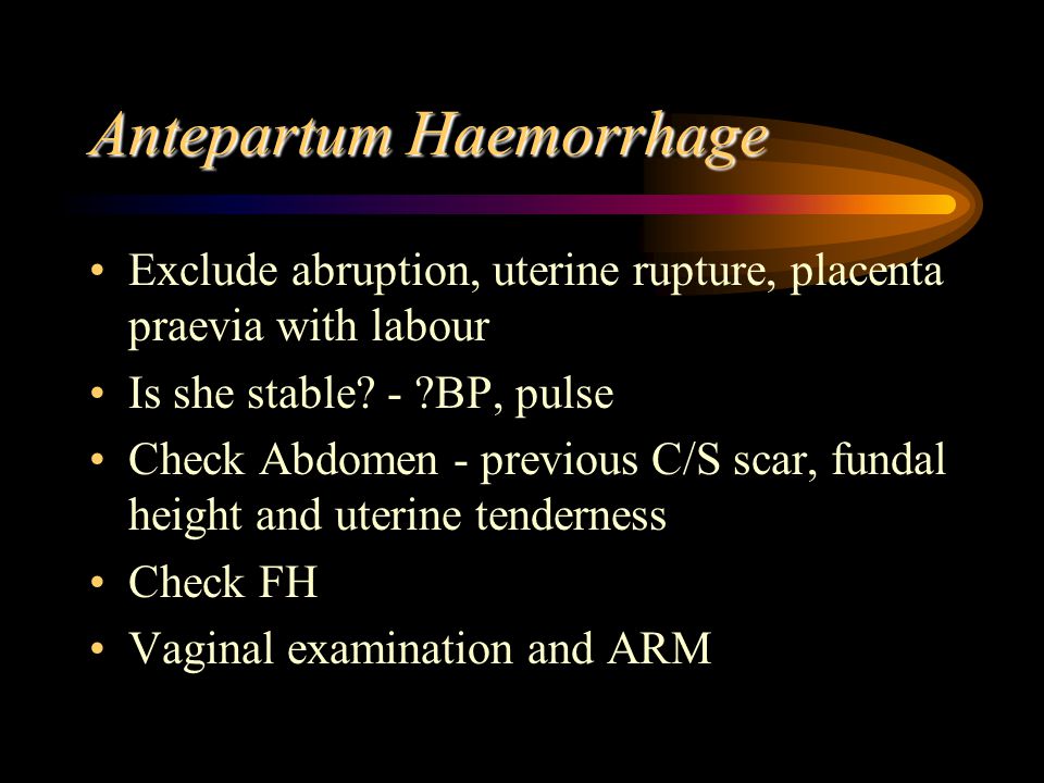 Antepartum Haemorrhage Exclude abruption, uterine rupture, placenta praevia with labour Is she stable.