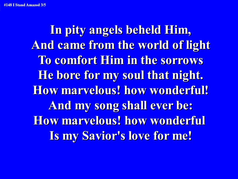 In pity angels beheld Him, And came from the world of light To comfort Him in the sorrows He bore for my soul that night.
