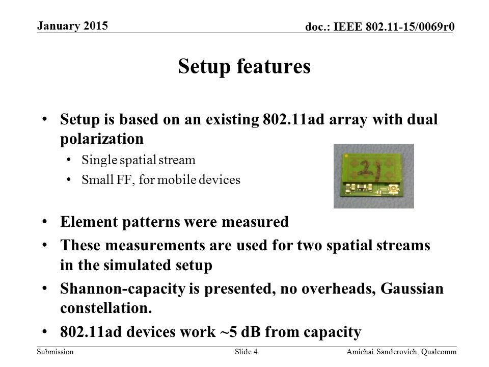 Submission doc.: IEEE /0069r0 Setup is based on an existing ad array with dual polarization Single spatial stream Small FF, for mobile devices Element patterns were measured These measurements are used for two spatial streams in the simulated setup Shannon-capacity is presented, no overheads, Gaussian constellation.