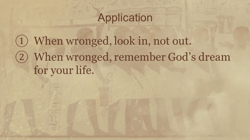 ① When wronged, look in, not out. ② When wronged, remember God’s dream for your life. Application