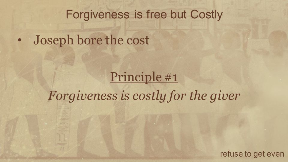 Forgiveness is free but Costly refuse to get even Joseph bore the cost Principle #1 Forgiveness is costly for the giver