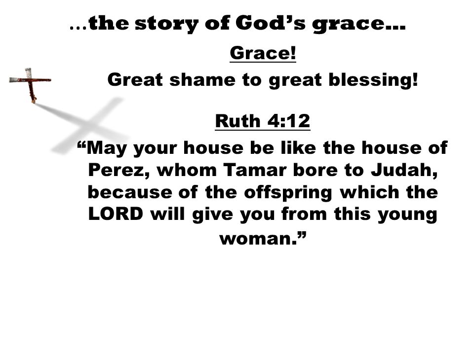 … the story of God’s grace… Grace. Great shame to great blessing.