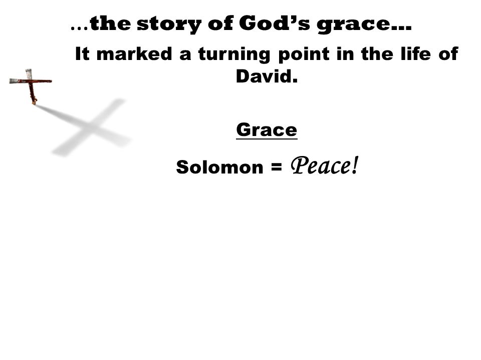… the story of God’s grace… It marked a turning point in the life of David. Grace Solomon = Peace!