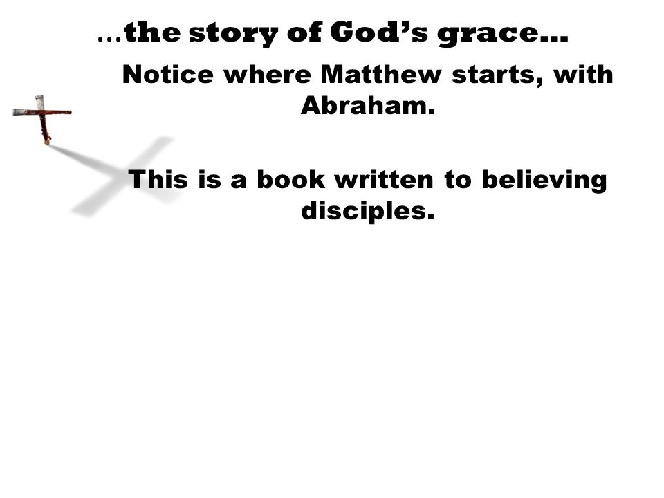 … the story of God’s grace… Notice where Matthew starts, with Abraham.