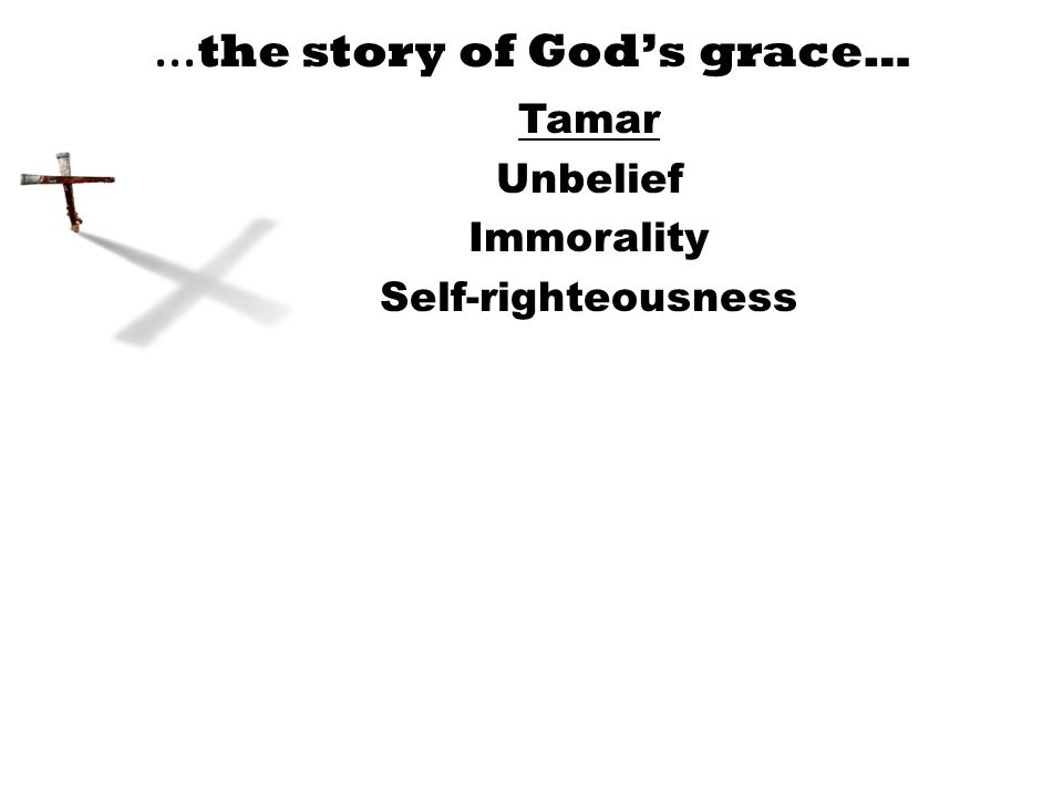 … the story of God’s grace… Tamar Unbelief Immorality Self-righteousness