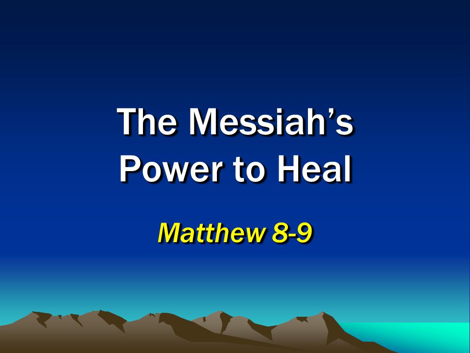 The Messiah’s Power to Heal Matthew 8-9