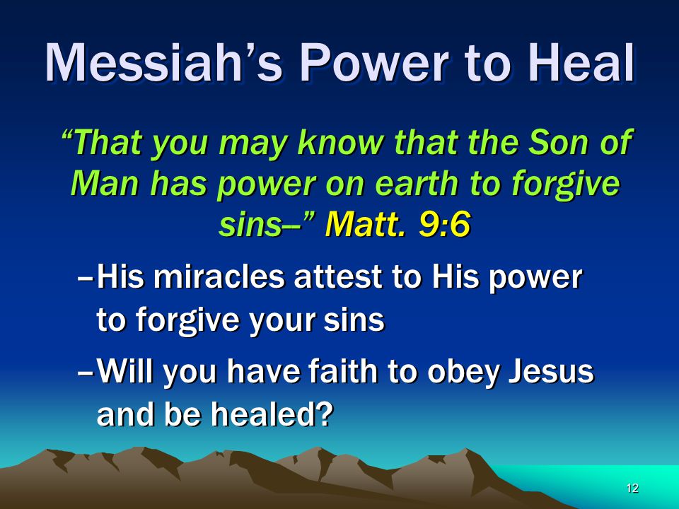 12 Messiah’s Power to Heal That you may know that the Son of Man has power on earth to forgive sins-- Matt.