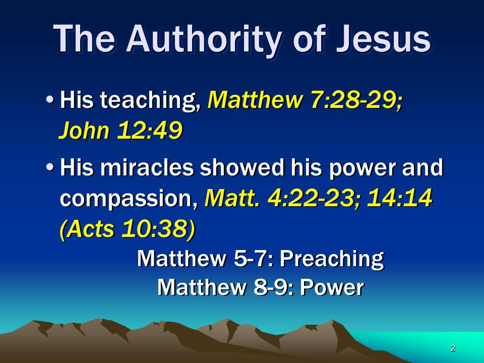 2 The Authority of Jesus His teaching, Matthew 7:28-29; John 12:49 His miracles showed his power and compassion, Matt.