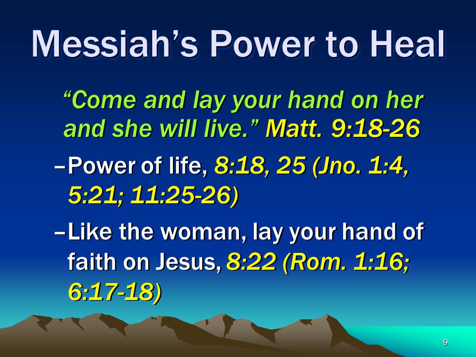 9 Messiah’s Power to Heal Come and lay your hand on her and she will live. Matt.