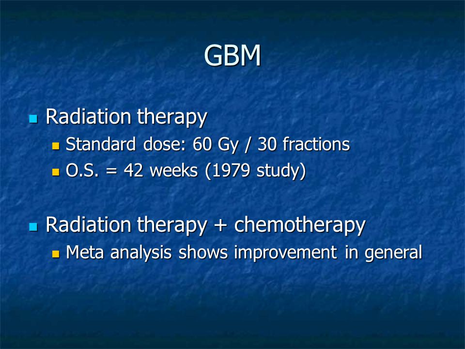 GBM Radiation therapy Radiation therapy Standard dose: 60 Gy / 30 fractions Standard dose: 60 Gy / 30 fractions O.S.