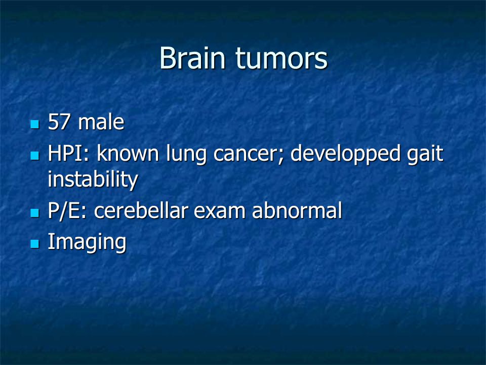 Brain tumors 57 male 57 male HPI: known lung cancer; developped gait instability HPI: known lung cancer; developped gait instability P/E: cerebellar exam abnormal P/E: cerebellar exam abnormal Imaging Imaging