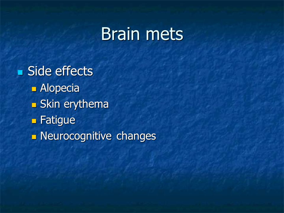 Brain mets Side effects Side effects Alopecia Alopecia Skin erythema Skin erythema Fatigue Fatigue Neurocognitive changes Neurocognitive changes