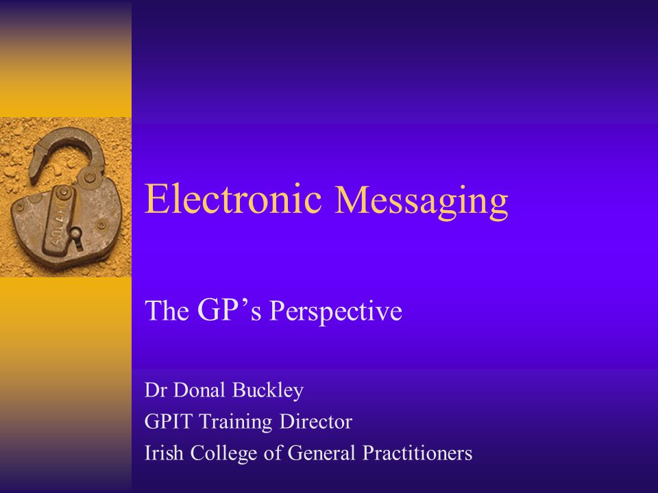 Electronic Messaging The GP’ s Perspective Dr Donal Buckley GPIT Training Director Irish College of General Practitioners