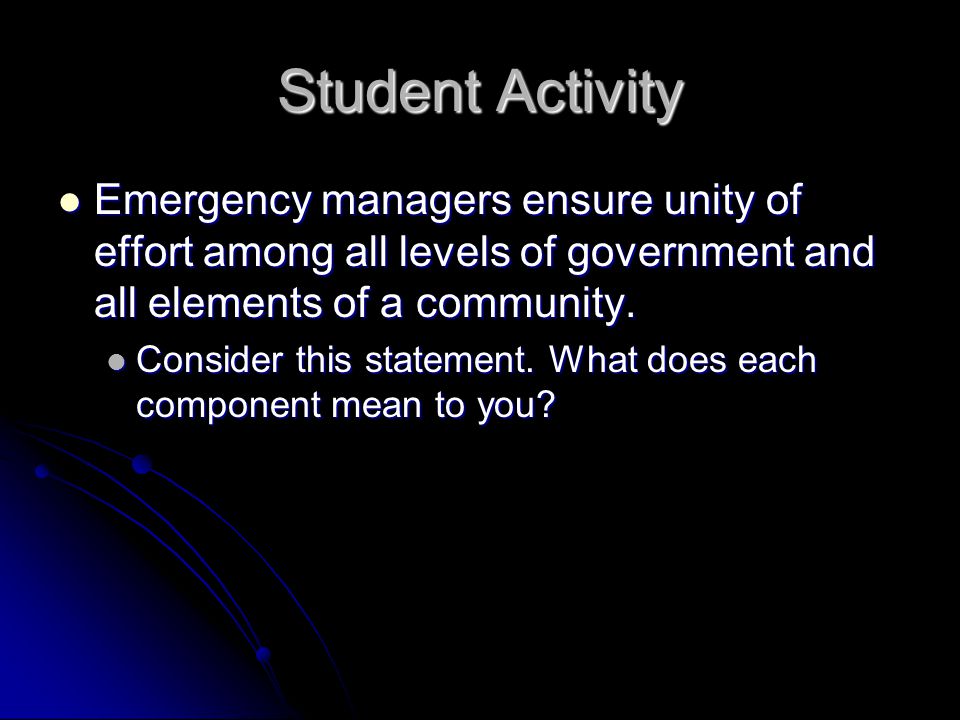 Student Activity Emergency managers ensure unity of effort among all levels of government and all elements of a community.