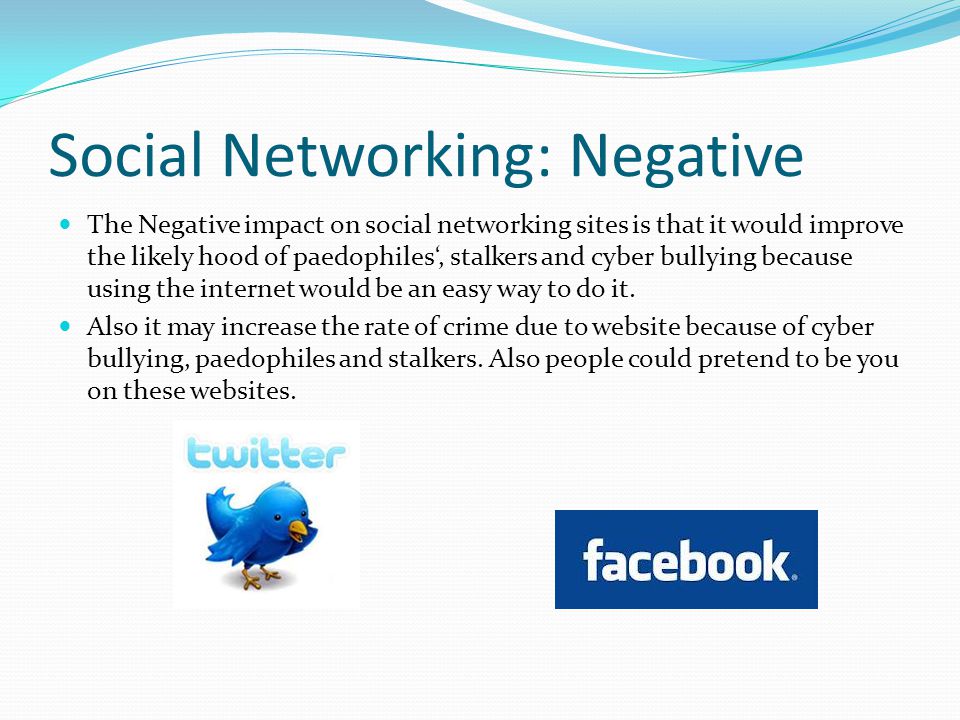 Social Networking: Negative The Negative impact on social networking sites is that it would improve the likely hood of paedophiles‘, stalkers and cyber bullying because using the internet would be an easy way to do it.