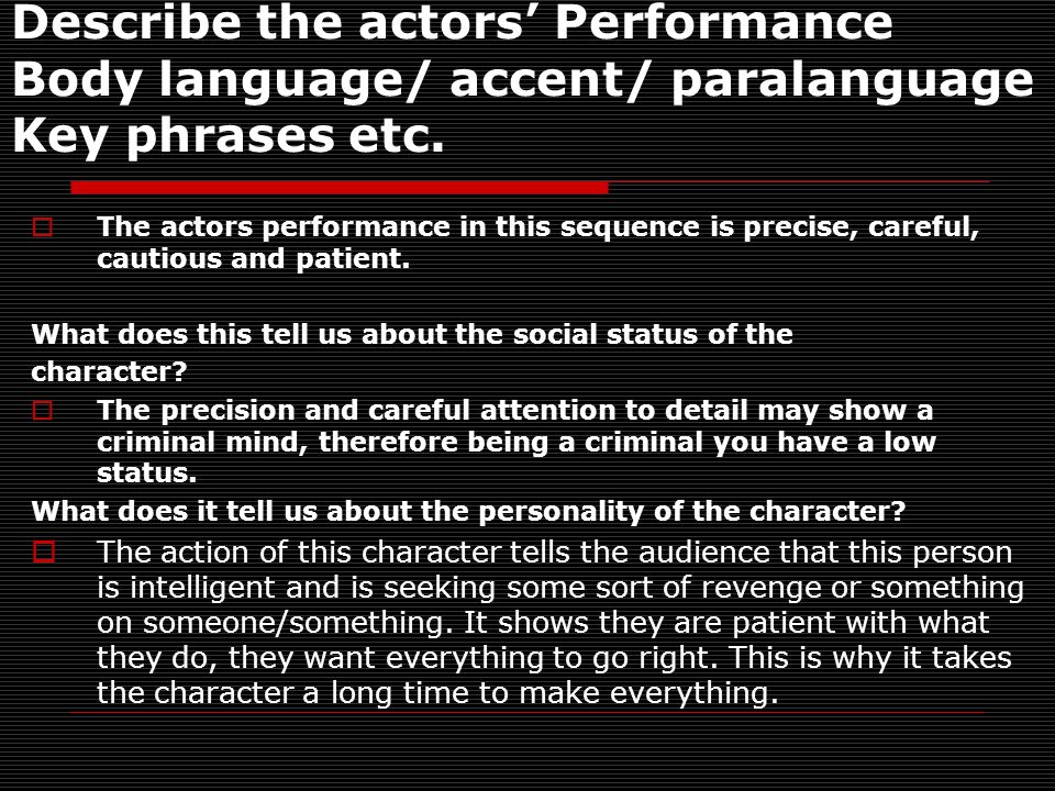 Describe the actors’ Performance Body language/ accent/ paralanguage Key phrases etc.