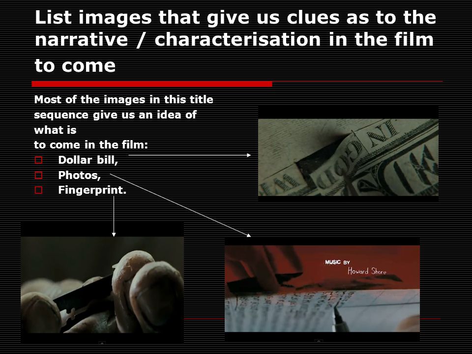 List images that give us clues as to the narrative / characterisation in the film to come Most of the images in this title sequence give us an idea of what is to come in the film:  Dollar bill,  Photos,  Fingerprint.