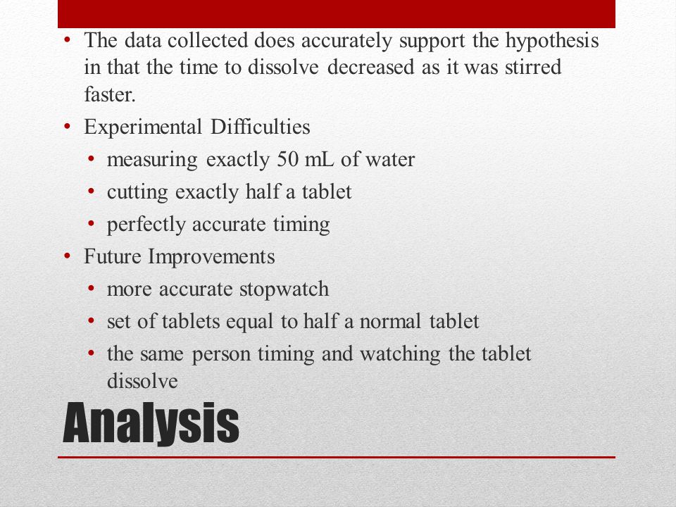 Analysis The data collected does accurately support the hypothesis in that the time to dissolve decreased as it was stirred faster.