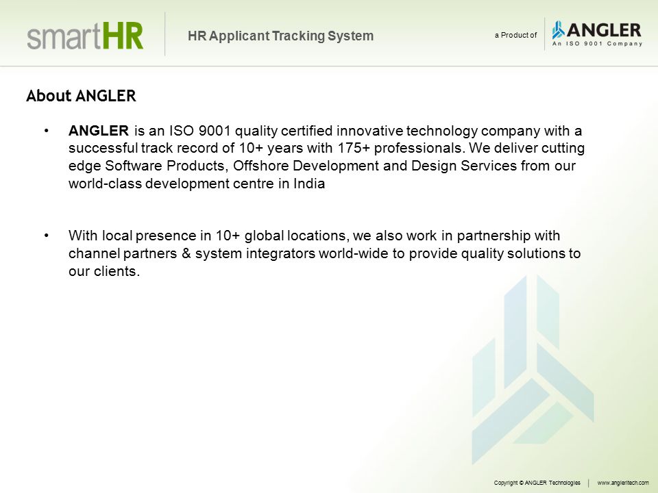 Copyright © ANGLER Technologieswww.angleritech.com HR Applicant Tracking System a Product of About ANGLER ANGLER is an ISO 9001 quality certified innovative technology company with a successful track record of 10+ years with 175+ professionals.