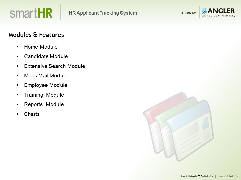 Modules & Features Home Module Candidate Module Extensive Search Module Mass Mail Module Employee Module Training Module Reports Module Charts Copyright © ANGLER Technologieswww.angleritech.com HR Applicant Tracking System a Product of