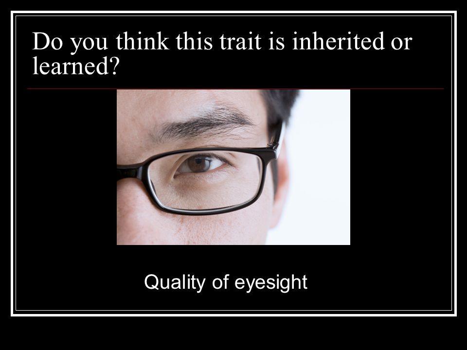 Do you think this trait is inherited or learned Quality of eyesight