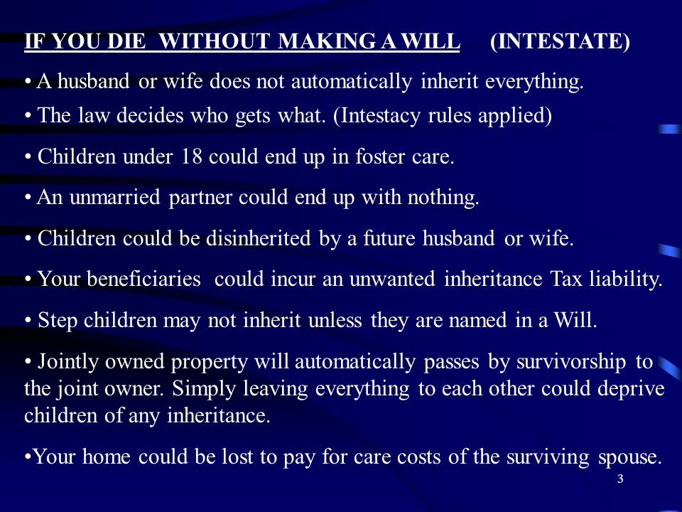 3 IF YOU DIE WITHOUT MAKING A WILL (INTESTATE) A husband or wife does not automatically inherit everything.