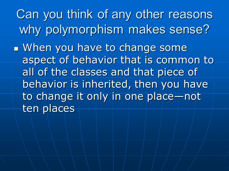 Can you think of any other reasons why polymorphism makes sense.