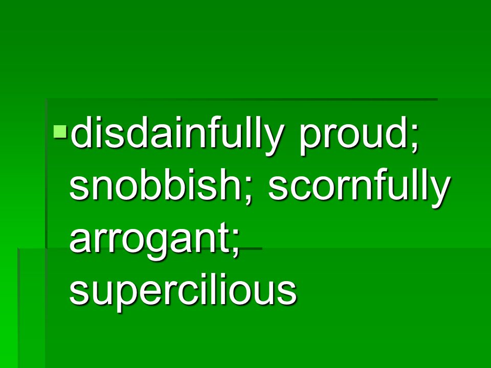 disdainfully proud; snobbish; scornfully arrogant; supercilious