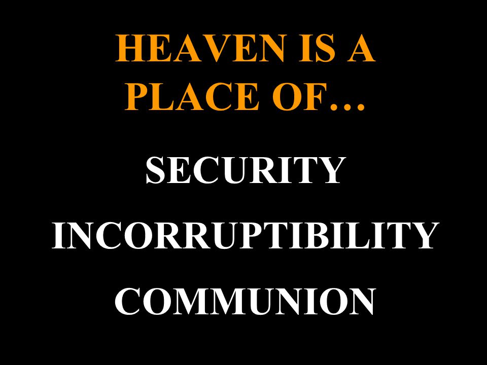 HEAVEN IS A PLACE OF… SECURITY INCORRUPTIBILITY COMMUNION