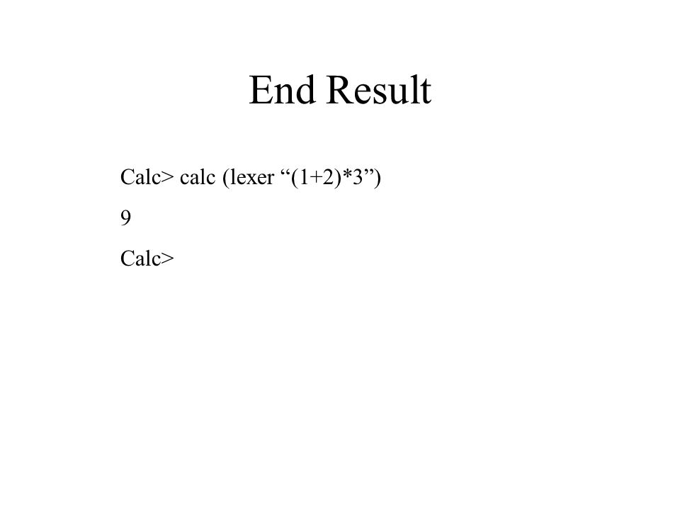 End Result Calc> calc (lexer (1+2)*3 ) 9 Calc>