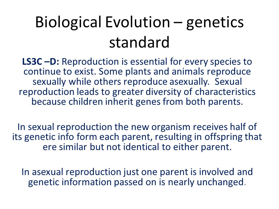 Biological Evolution – genetics standard LS3C –D: Reproduction is essential for every species to continue to exist.