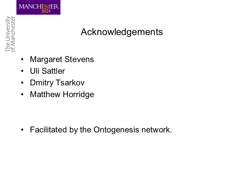 Acknowledgements Margaret Stevens Uli Sattler Dmitry Tsarkov Matthew Horridge Facilitated by the Ontogenesis network.