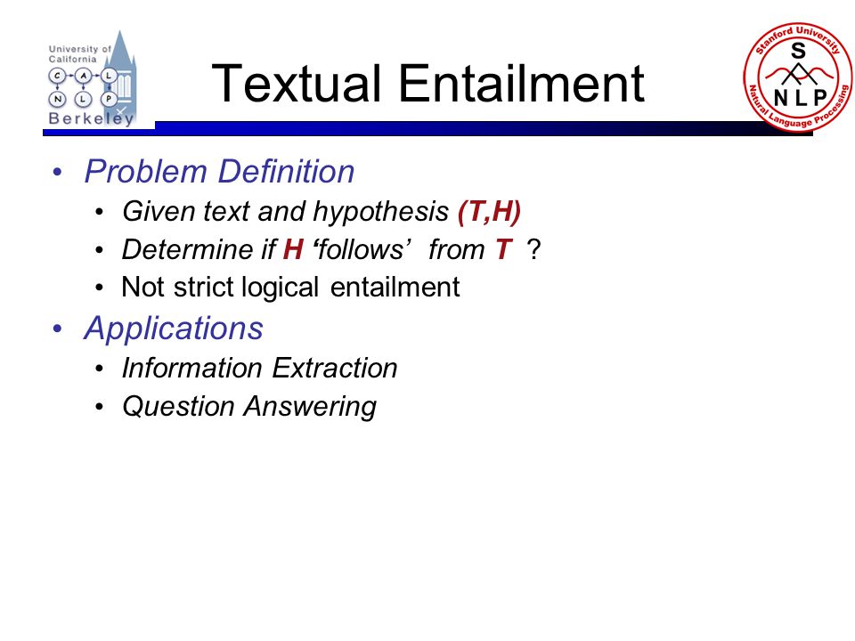 Textual Entailment Problem Definition Given text and hypothesis (T,H) Determine if H ‘follows’ from T .