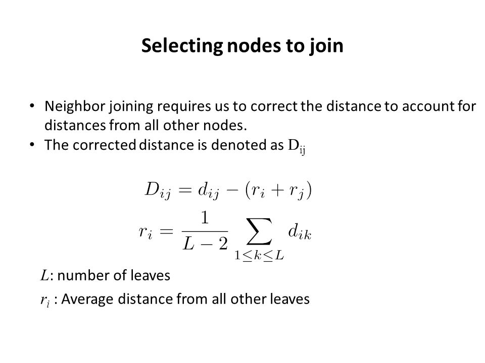 Selecting nodes to join r i : Average distance from all other leaves L : number of leaves Neighbor joining requires us to correct the distance to account for distances from all other nodes.