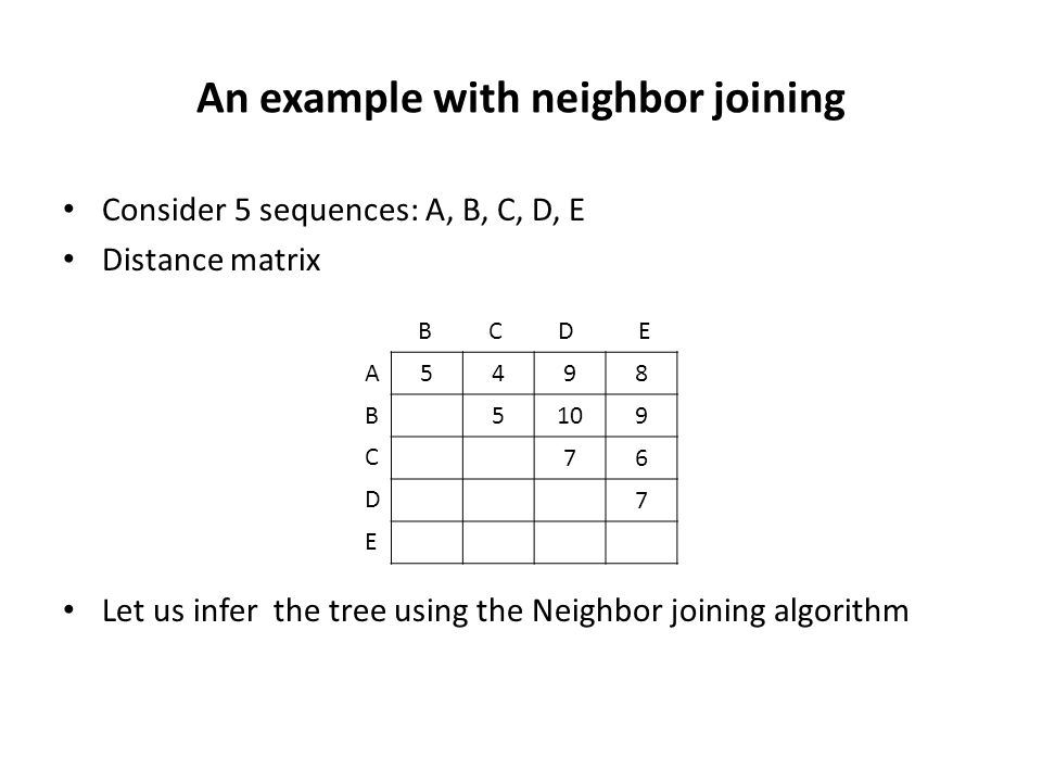 An example with neighbor joining Consider 5 sequences: A, B, C, D, E Distance matrix Let us infer the tree using the Neighbor joining algorithm A B C D E BCDE