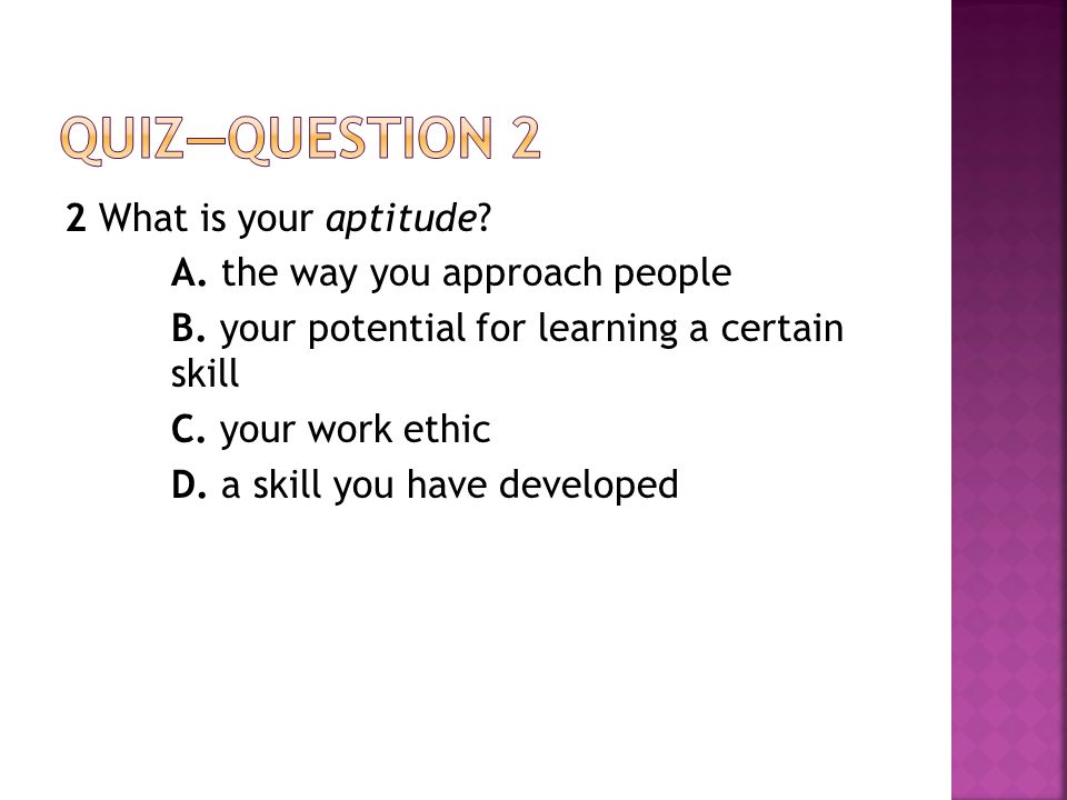 2 What is your aptitude. A. the way you approach people B.