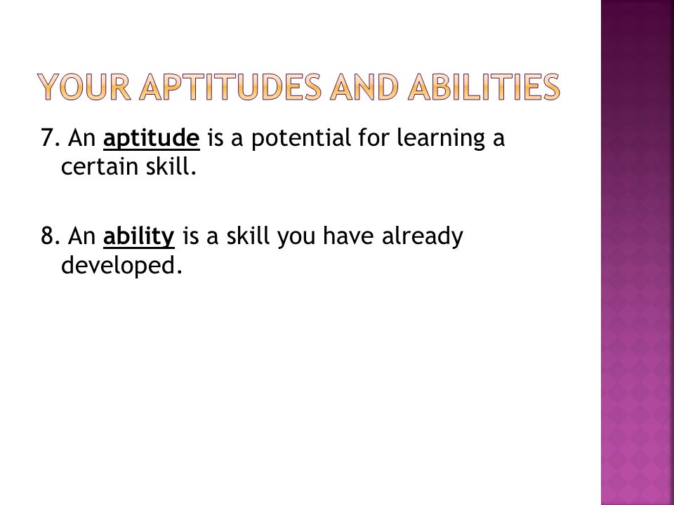 7. An aptitude is a potential for learning a certain skill.