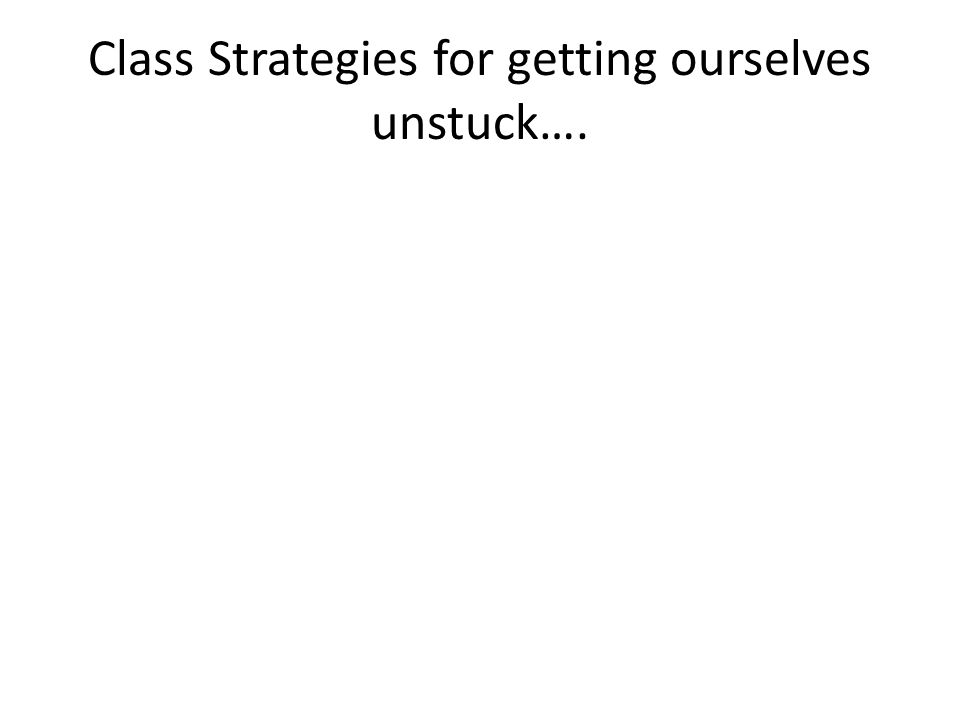 Class Strategies for getting ourselves unstuck….