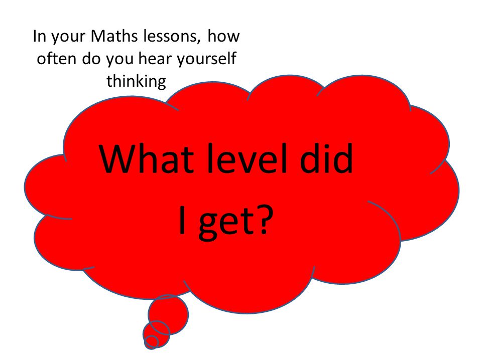 What level did I get In your Maths lessons, how often do you hear yourself thinking