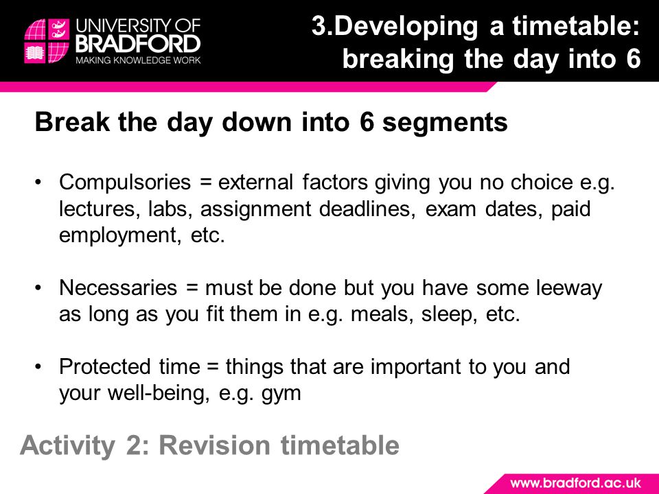Break the day down into 6 segments Compulsories = external factors giving you no choice e.g.