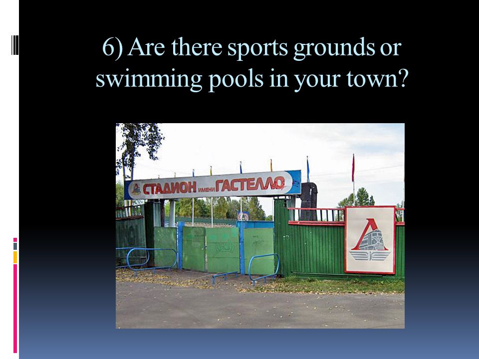 6) Are there sports grounds or swimming pools in your town