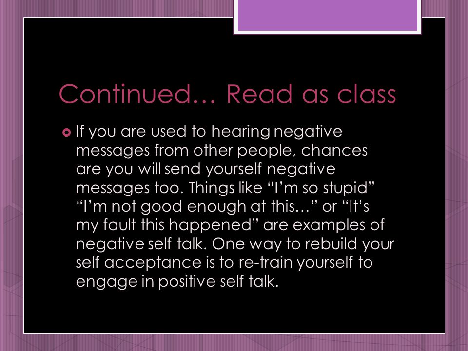 Continued… Read as class  If you are used to hearing negative messages from other people, chances are you will send yourself negative messages too.