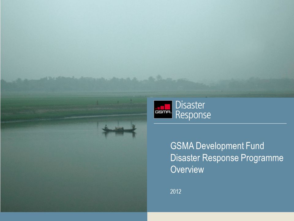 GSMA Development Fund Disaster Response Programme Overview 2012
