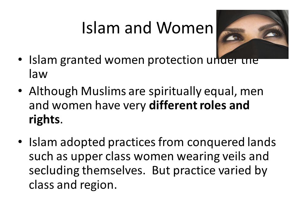 Islam and Women Islam granted women protection under the law Although Muslims are spiritually equal, men and women have very different roles and rights.