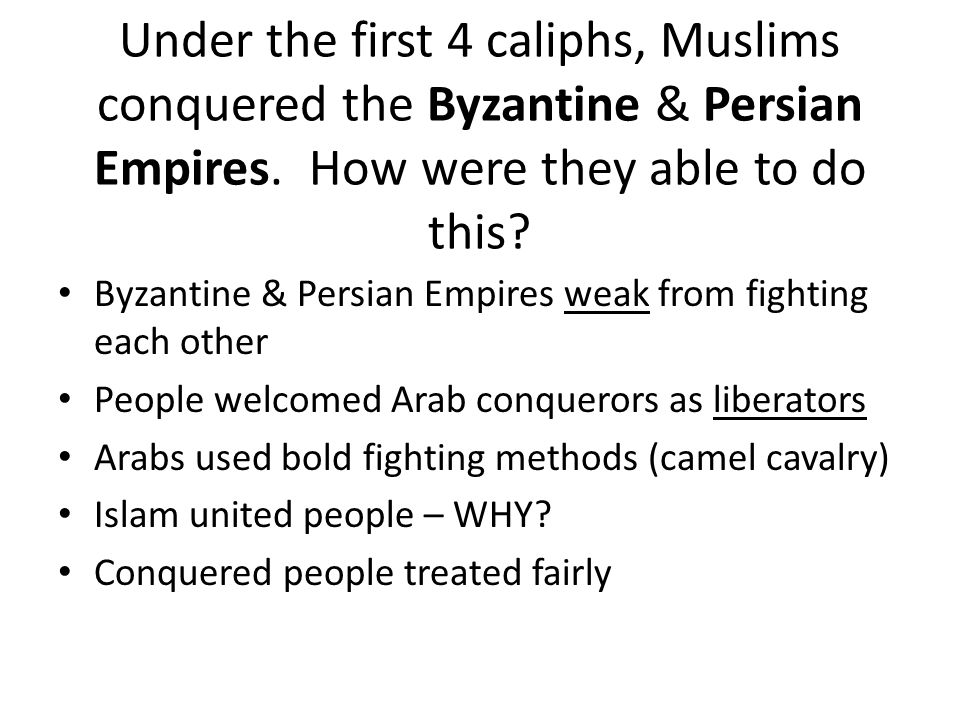 Under the first 4 caliphs, Muslims conquered the Byzantine & Persian Empires.